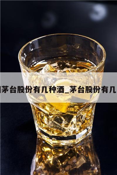 贵州茅台股份有几种酒_茅台股份有几款酒