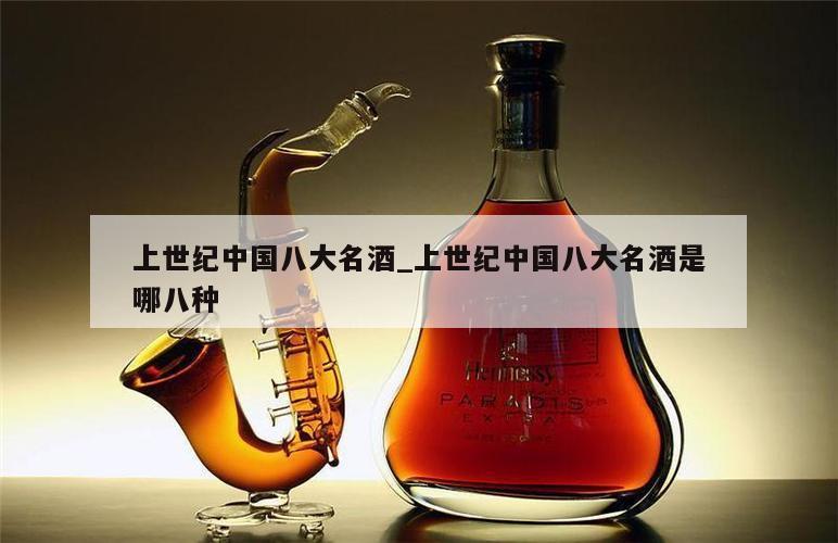 上世纪中国八大名酒_上世纪中国八大名酒是哪八种